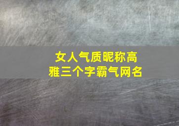 女人气质昵称高雅三个字霸气网名