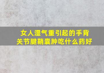 女人湿气重引起的手背关节腱鞘囊肿吃什么药好