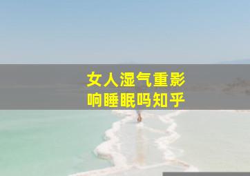 女人湿气重影响睡眠吗知乎