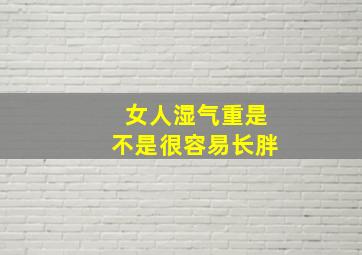 女人湿气重是不是很容易长胖