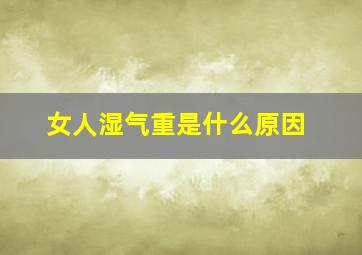 女人湿气重是什么原因