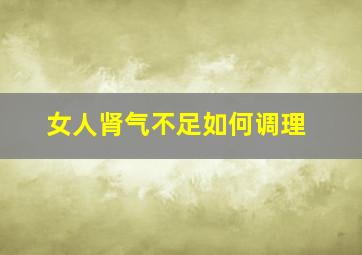 女人肾气不足如何调理