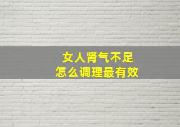 女人肾气不足怎么调理最有效