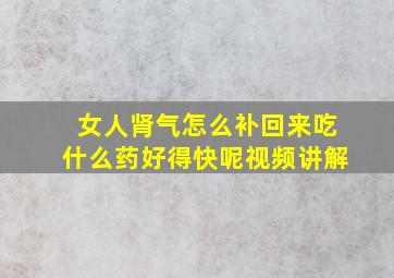 女人肾气怎么补回来吃什么药好得快呢视频讲解