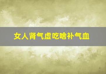 女人肾气虚吃啥补气血