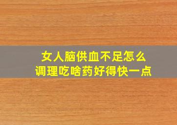 女人脑供血不足怎么调理吃啥药好得快一点