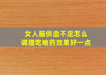 女人脑供血不足怎么调理吃啥药效果好一点