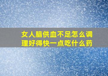 女人脑供血不足怎么调理好得快一点吃什么药