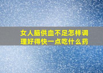 女人脑供血不足怎样调理好得快一点吃什么药