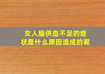 女人脑供血不足的症状是什么原因造成的呢