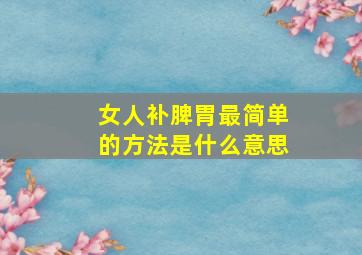 女人补脾胃最简单的方法是什么意思