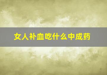 女人补血吃什么中成药