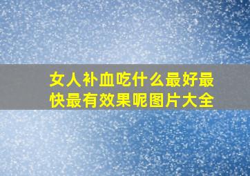 女人补血吃什么最好最快最有效果呢图片大全