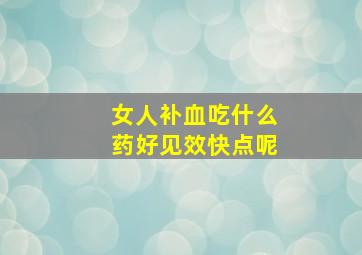 女人补血吃什么药好见效快点呢