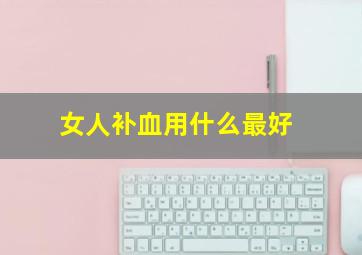 女人补血用什么最好