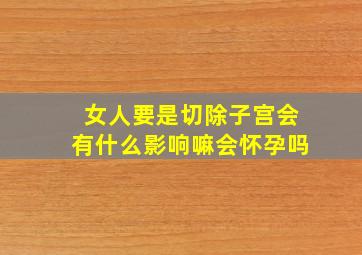 女人要是切除子宫会有什么影响嘛会怀孕吗