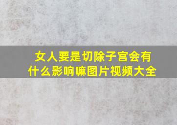 女人要是切除子宫会有什么影响嘛图片视频大全