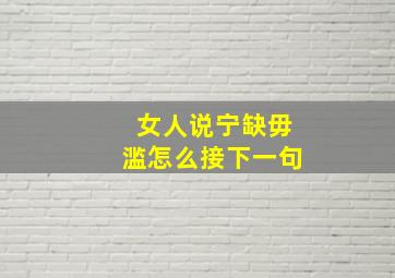 女人说宁缺毋滥怎么接下一句