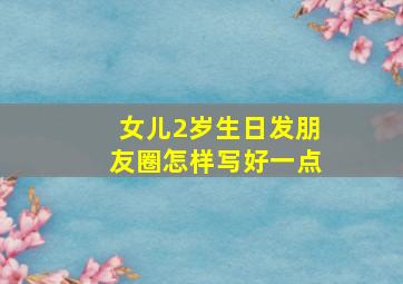 女儿2岁生日发朋友圈怎样写好一点