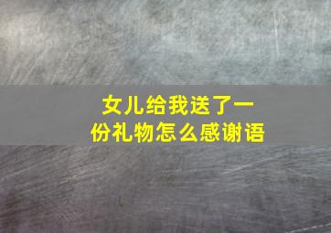 女儿给我送了一份礼物怎么感谢语