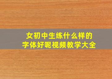 女初中生练什么样的字体好呢视频教学大全