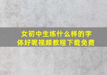 女初中生练什么样的字体好呢视频教程下载免费