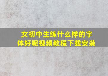 女初中生练什么样的字体好呢视频教程下载安装