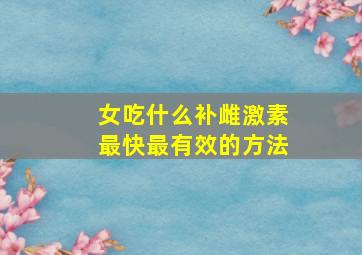 女吃什么补雌激素最快最有效的方法