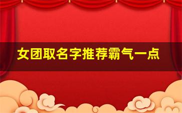 女团取名字推荐霸气一点