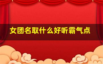 女团名取什么好听霸气点