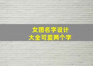 女团名字设计大全可爱两个字