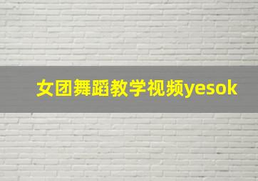 女团舞蹈教学视频yesok