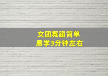 女团舞蹈简单易学3分钟左右