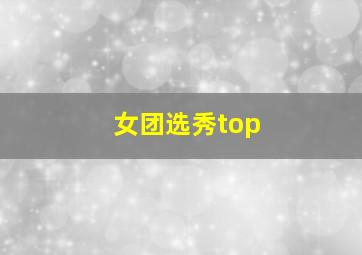 女团选秀top