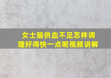 女士脑供血不足怎样调理好得快一点呢视频讲解