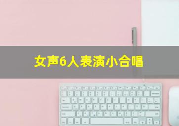 女声6人表演小合唱