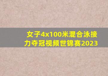 女子4x100米混合泳接力夺冠视频世锦赛2023