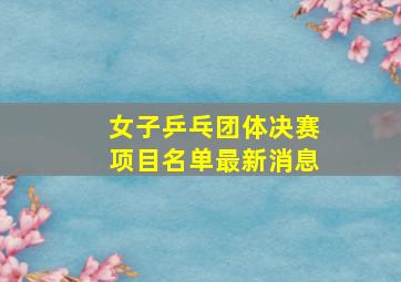 女子乒乓团体决赛项目名单最新消息