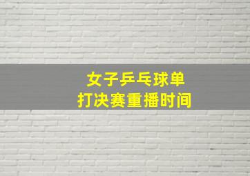 女子乒乓球单打决赛重播时间