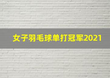 女子羽毛球单打冠军2021