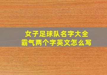 女子足球队名字大全霸气两个字英文怎么写