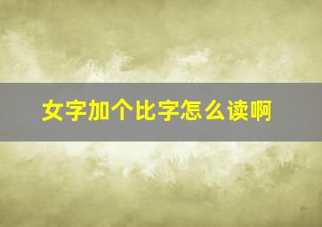 女字加个比字怎么读啊