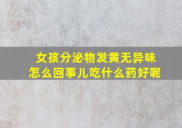 女孩分泌物发黄无异味怎么回事儿吃什么药好呢