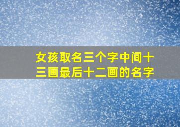 女孩取名三个字中间十三画最后十二画的名字