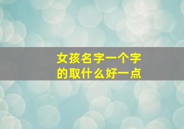 女孩名字一个字的取什么好一点