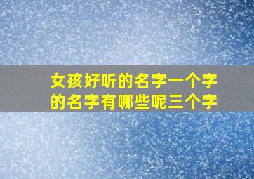 女孩好听的名字一个字的名字有哪些呢三个字