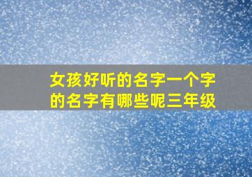 女孩好听的名字一个字的名字有哪些呢三年级