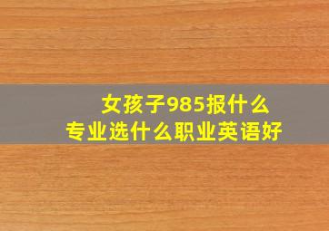 女孩子985报什么专业选什么职业英语好