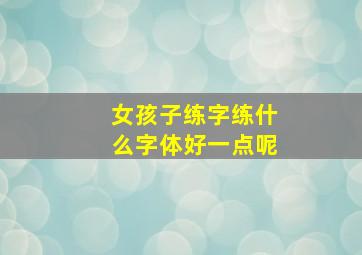 女孩子练字练什么字体好一点呢