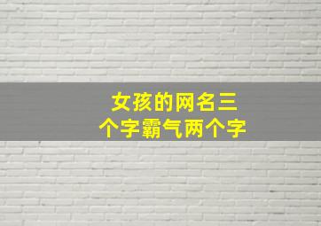 女孩的网名三个字霸气两个字